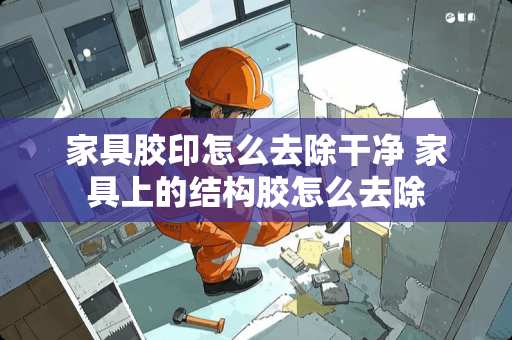 家具胶印怎么去除干净 家具上的结构胶怎么去除