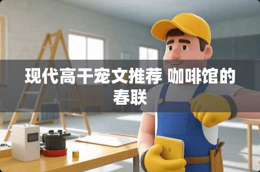 现代**宠文推荐 咖啡馆的春联