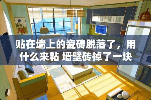 贴在墙上的瓷砖脱落了，用什么来粘 墙壁砖掉了一块怎么补