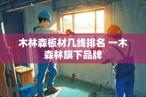木林森板材几线排名 一木森林旗下品牌