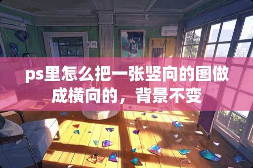 ps里怎么把一张竖向的图做成横向的，背景不变