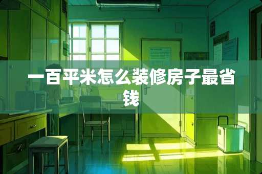 一百平米怎么装修房子最省钱