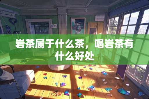 岩茶属于什么茶，喝岩茶有什么好处