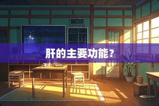 肝的主要功能？