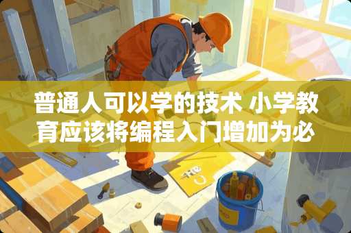 普通人可以学的技术 小学教育应该将编程入门增加为必修课程么