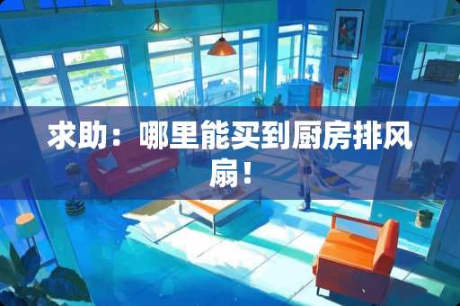 求助：哪里能买到厨房排风扇！