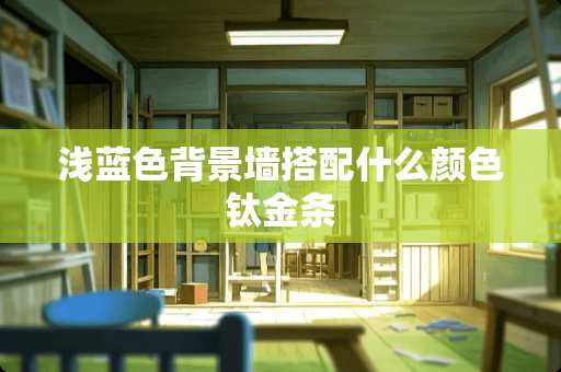 浅蓝色背景墙搭配什么颜色钛金条