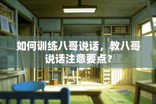 如何训练八哥说话，教八哥说话注意要点？