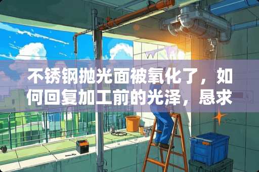 不锈钢抛光面被氧化了，如何回复加工前的光泽，恳求大师指导…