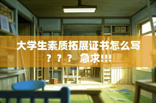大学生素质拓展证书怎么写？？？ 急求!!!