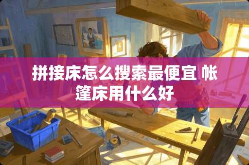 拼接床怎么搜索最便宜 帐篷床用什么好