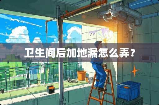 卫生间后加地漏怎么弄？