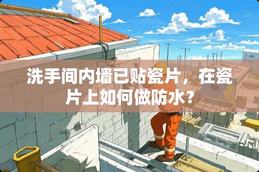 洗手间内墙已贴瓷片，在瓷片上如何做防水？