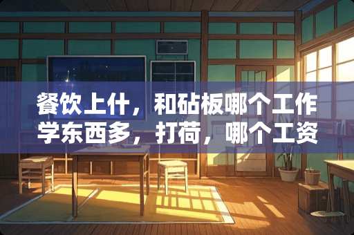 餐饮上什，和砧板哪个工作学东西多，打荷，哪个工资高？