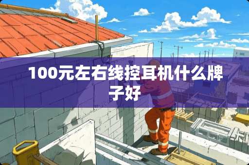 100元左右线控耳机什么牌子好