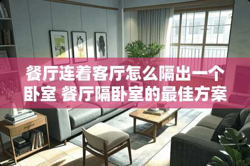 餐厅连着客厅怎么隔出一个卧室 餐厅隔卧室的最佳方案