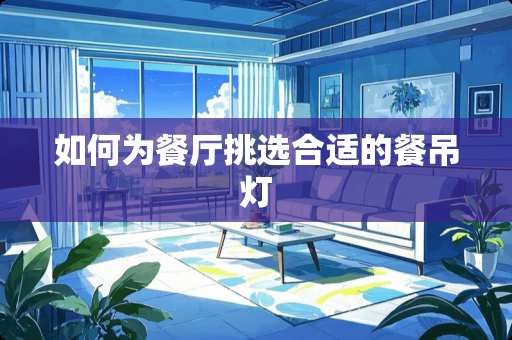 如何为餐厅挑选合适的餐吊灯