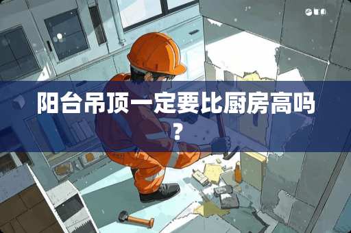 阳台吊顶一定要比厨房高吗？