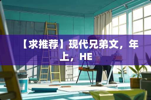 【求推荐】现代兄弟文，年上，HE