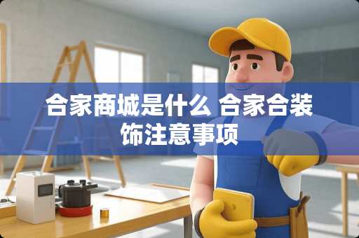 合家商城是什么 合家合装饰注意事项