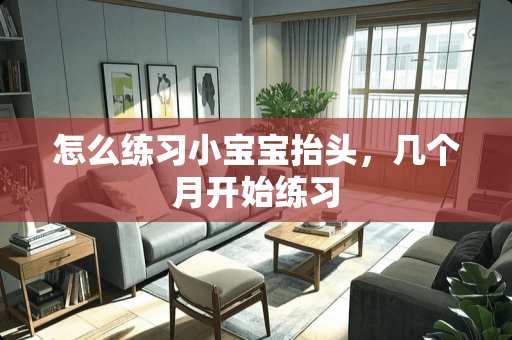 怎么练习小宝宝抬头，几个月开始练习