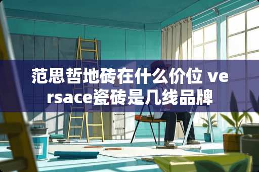 范思哲地砖在什么价位 versace瓷砖是几线品牌