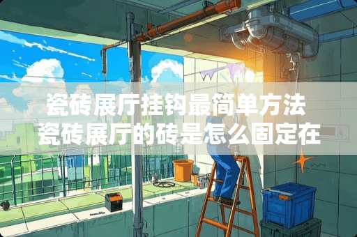 瓷砖展厅挂钩最简单方法 瓷砖展厅的砖是怎么固定在墙上的