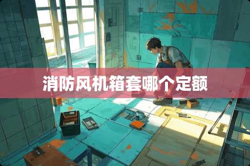 消防风机箱套哪个定额