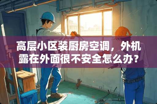 高层小区装厨房空调，外机露在外面很不安全怎么办？