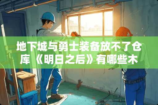 地下城与勇士装备放不了仓库 《明日之后》有哪些木柜摆放技巧