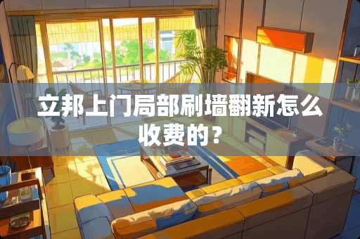 立邦上门局部刷墙翻新怎么收费的？