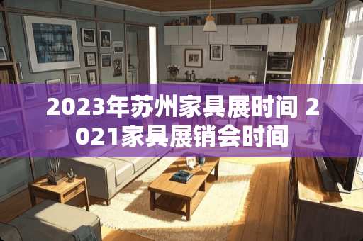 2023年苏州家具展时间 2021家具展销会时间