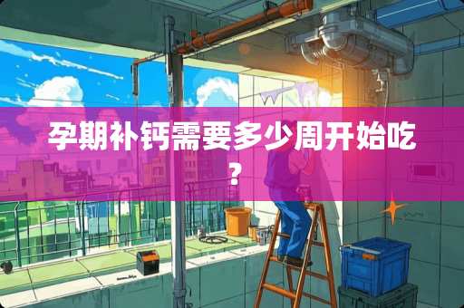 孕期补钙需要多少周开始吃？