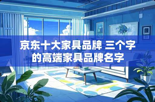 京东十大家具品牌 三个字的高端家具品牌名字