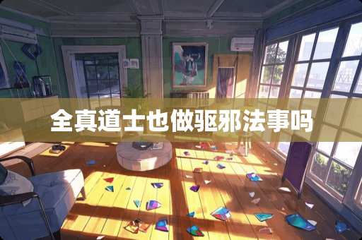 全真道士也做驱邪法事吗