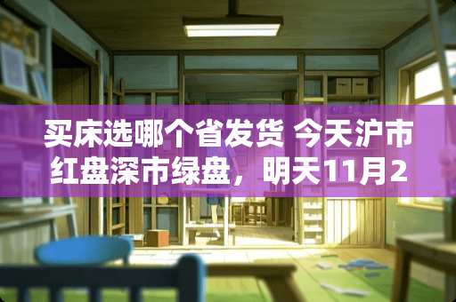 买床选哪个省发货 今天沪市红盘深市绿盘，明天11月27日星期五，股市会怎么走