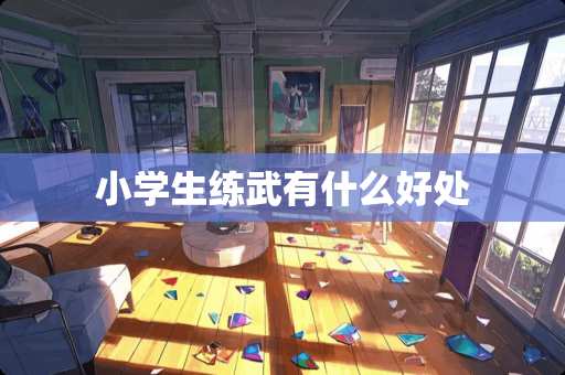 小学生练武有什么好处