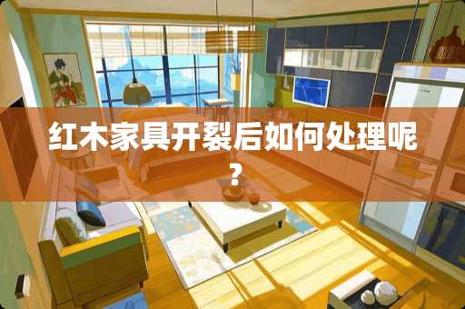 红木家具开裂后如何处理呢？
