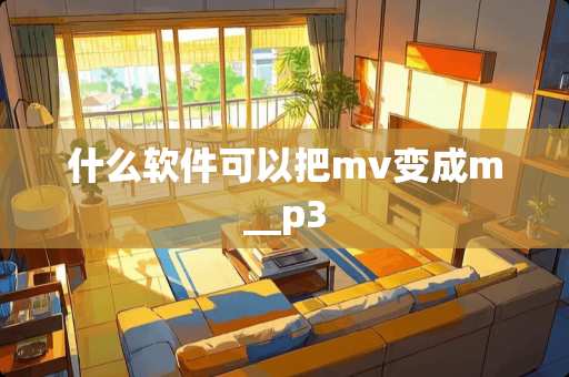 什么软件可以把mv变成m__p3