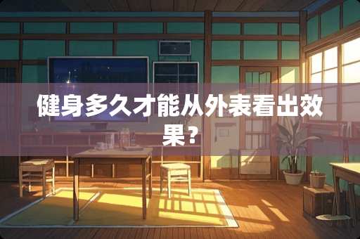 健身多久才能从外表看出效果？