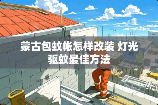 蒙古包蚊帐怎样改装 灯光驱蚊最佳方法