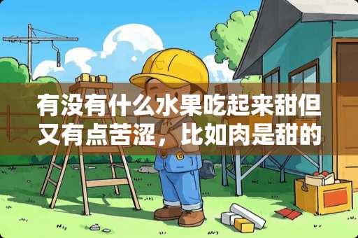 有没有什么水果吃起来甜但又有点苦涩，比如肉是甜的，皮是苦的或者其他？