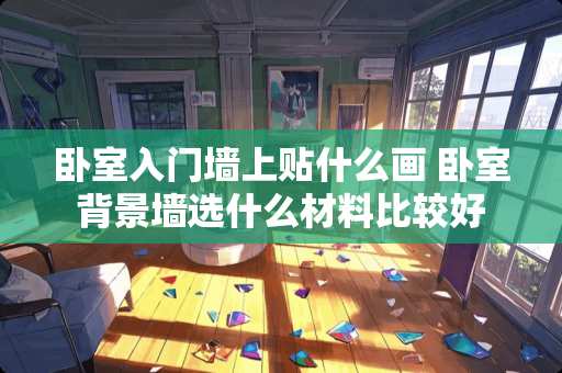 卧室入门墙上贴什么画 卧室背景墙选什么材料比较好