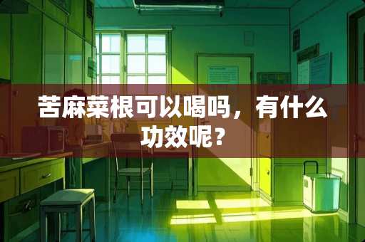 苦麻菜根可以喝吗，有什么功效呢？