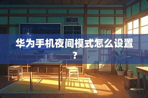 华为手机夜间模式怎么设置？