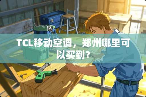 TCL移动空调，郑州哪里可以买到？