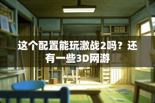 这个配置能玩激战2吗？还有一些3D网游