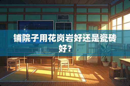 铺院子用花岗岩好还是瓷砖好？