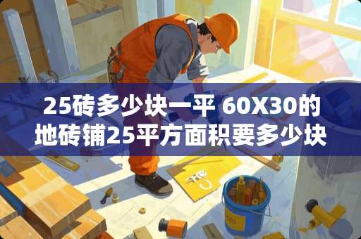 25砖多少块一平 60X30的地砖铺25平方面积要多少块