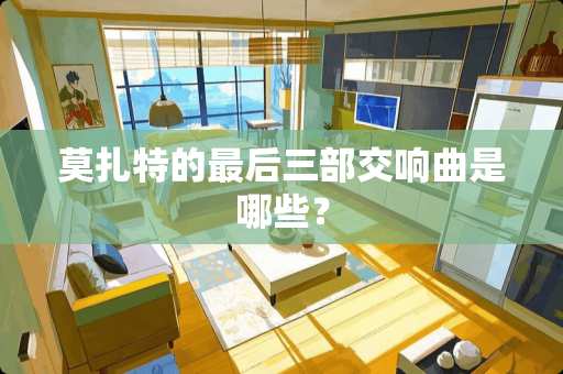 莫扎特的最后三部交响曲是哪些？